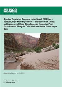 Riparian Vegetation Response to the March 2008 Short- Duration, High-Flow Experiment?Implications of Timing and Frequency of Flood Disturbance on Nonnative Plant Establishment Along the Colorado River Below Glen Canyon Dam