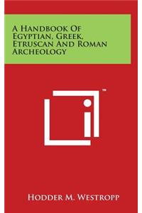 A Handbook Of Egyptian, Greek, Etruscan And Roman Archeology