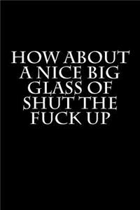How About a Nice Big Glass of Shut the Fuck Up
