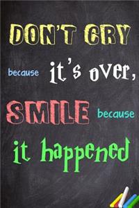 Don't cry because it's over, smile because it happened