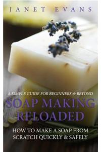 Soap Making Reloaded: How to Make a Soap from Scratch Quickly & Safely: A Simple Guide for Beginners & Beyond