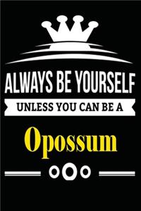 Always be Yourself Unless you Can Be A Opossum