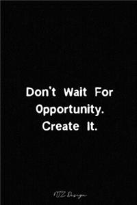 Don't Wait For Opportunity Create It