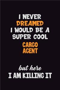 I Never Dreamed I would Be A Super Cool Cargo Agent But Here I Am Killing It