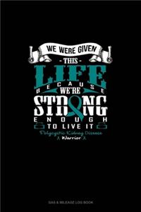 We Were Given This Life Because We're Strong Enough To Live It - Polycystic Kidney Disease Warrior