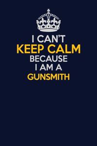 I Can't Keep Calm Because I Am A Gunsmith