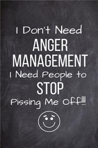 I Don't Need Anger Management I Need People To Stop Pissing Me Off!!!