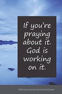 If you're praying about it. God is working on it.