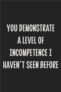 You Demonstrate a Level of Incompetence I Haven't Seen Before