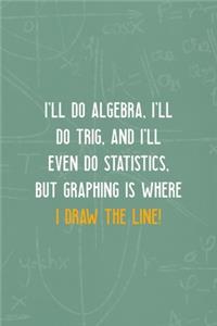 I'll Do Algebra, I'll Do Trig, And I'll Even Do Statistics, But Graphing is Where I Draw The Line!