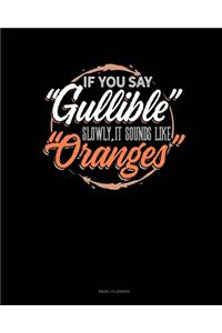 If You Say Gullible Slowly It Sounds Like Oranges