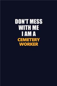 Don't Mess With Me I Am A Cemetery Worker