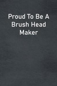 Proud To Be A Brush Head Maker
