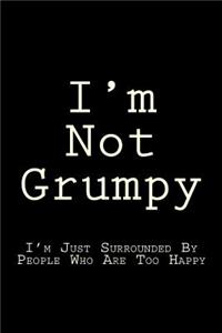 I'm Not Grumpy I'm Just Surrounded By People Who Are Too Happy