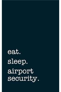 Eat. Sleep. Airport Security. - Lined Notebook