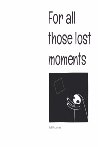 For all those lost moments