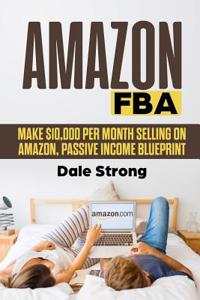 Amazon Fba: Make $10,000 Per Month Selling on Amazon, Passive Income Blueprint