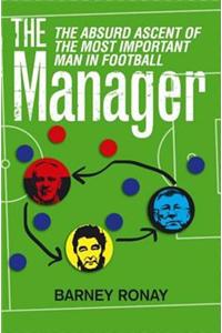 The Manager: The Absurd Ascent of the Most Important Man in Football