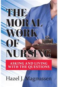 The Moral Work of Nursing: Asking and Living with the Questions