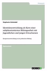 Identitätsentwicklung als Kern einer subjektorientierten Bildungsarbeit mit Jugendlichen und jungen Erwachsenen: Kompetenzentwicklung in der politischen Bildung