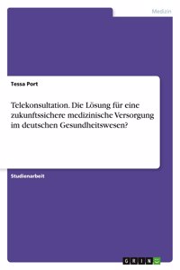 Telekonsultation. Die Lösung für eine zukunftssichere medizinische Versorgung im deutschen Gesundheitswesen?