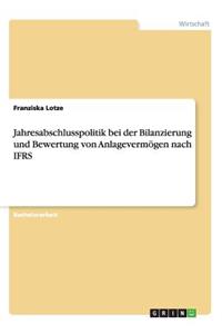 Jahresabschlusspolitik bei der Bilanzierung und Bewertung von Anlagevermögen nach IFRS