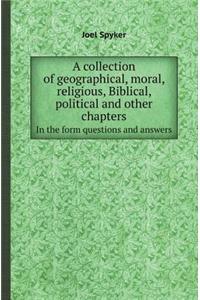 A Collection of Geographical, Moral, Religious, Biblical, Political and Other Chapters in the Form Questions and Answers