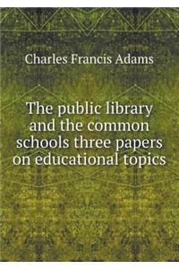 The Public Library and the Common Schools Three Papers on Educational Topics