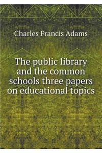 The Public Library and the Common Schools Three Papers on Educational Topics