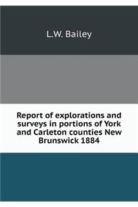 Report of Explorations and Surveys in Portions of York and Carleton Counties New Brunswick 1884