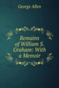 Remains of William S. Graham: With a Memoir.