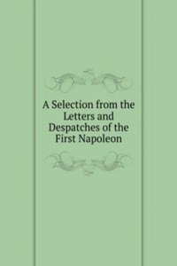 Selection from the Letters and Despatches of the First Napoleon.