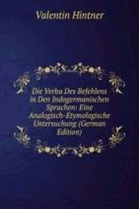 Die Verba Des Befehlens in Den Indogermanischen Sprachen: Eine Analogisch-Etymologische Untersuchung (German Edition)