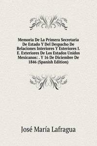 Memoria De La Primera Secretaria De Estado Y Del Despacho De Relaciones Interiores Y Esteriores I.E. Exteriores De Los Estados Unidos Mexicanos: . Y 16 De Diciembre De 1846 (Spanish Edition)