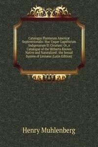 Catalogus Plantarum Americae Septentrionalis: Huc Usque Cognitarum Indigenarum Et Cicurum: Or, a Catalogue of the Hitherto Known Native and Naturalized . the Sexual System of Linnaeus (Latin Edition)