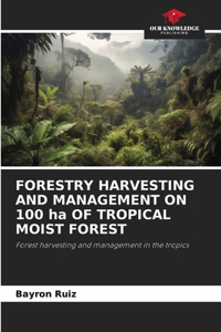 FORESTRY HARVESTING AND MANAGEMENT ON 100 ha OF TROPICAL MOIST FOREST