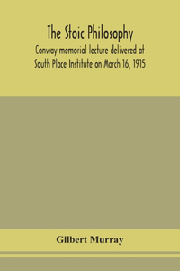 stoic philosophy; Conway memorial lecture delivered at South Place Institute on March 16, 1915