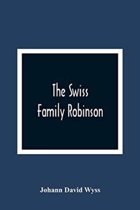 The Swiss Family Robinson, Or, The Adventures Of A Father And His Four Sons On A Desert Island
