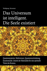 Das Universum ist intelligent. Die Seele existiert. Quantenmysterien, Multiversum, Quantenverschränkung, Synchronizität. Jenseits der Materialität für eine spirituelle Vision des Kosmos.