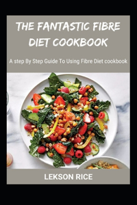 The Fantastic Fibre Diet Cookbook; A step By Step Guide To Using Fibre Diet cookbook