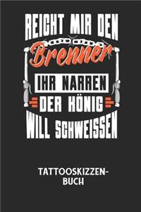 REICHT MIR DEN BRENNER IHR NARREN DER KÖNIG WILL SCHWEISSEN - Tattooskizzenbuch