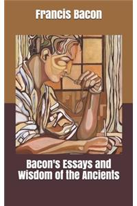 Bacon's Essays and Wisdom of the Ancients