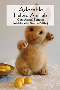 Adorable Felted Animals