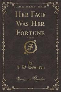 Her Face Was Her Fortune, Vol. 3 of 3 (Classic Reprint)