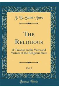 The Religious, Vol. 2: A Treatise on the Vows and Virtues of the Religious State (Classic Reprint)