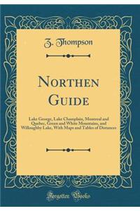 Northen Guide: Lake George, Lake Champlain, Montreal and Quebec, Green and White Mountains, and Willoughby Lake, with Maps and Tables of Distances (Classic Reprint)