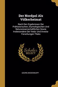 Nordpol Als Völkerheimat: Nach Den Ergebnissen Der Prähistorischen, Etymologischen Und Naturwissenschaftlichen Sowie Insbesondere Der Veda- Und Avesta-Forschungen Tilaks