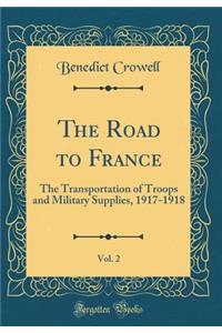 The Road to France, Vol. 2: The Transportation of Troops and Military Supplies, 1917-1918 (Classic Reprint)