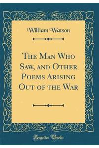 The Man Who Saw, and Other Poems Arising Out of the War (Classic Reprint)