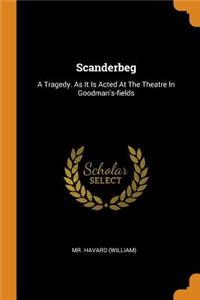 Scanderbeg: A Tragedy. as It Is Acted at the Theatre in Goodman's-Fields